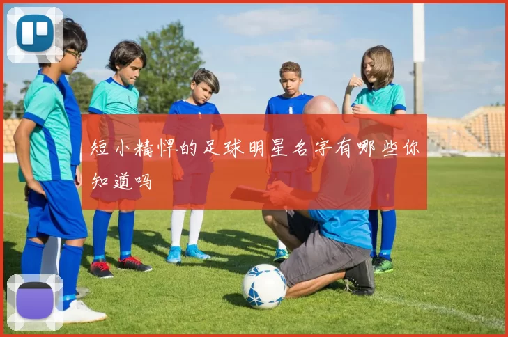 短小精悍的足球明星名字有哪些你知道吗