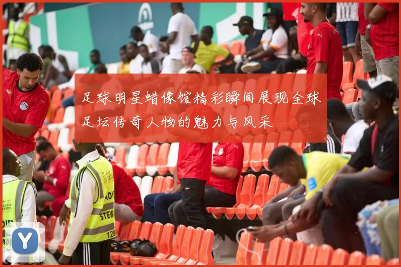 足球明星蜡像馆精彩瞬间展现全球足坛传奇人物的魅力与风采