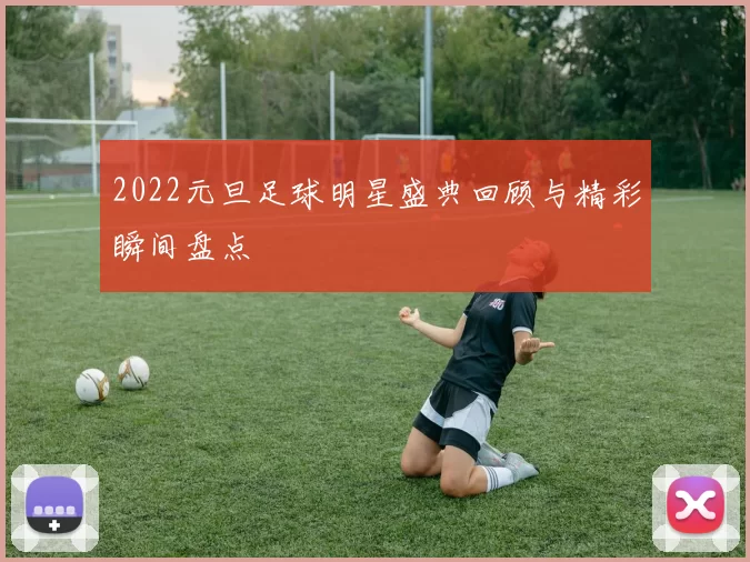 2022元旦足球明星盛典回顾与精彩瞬间盘点