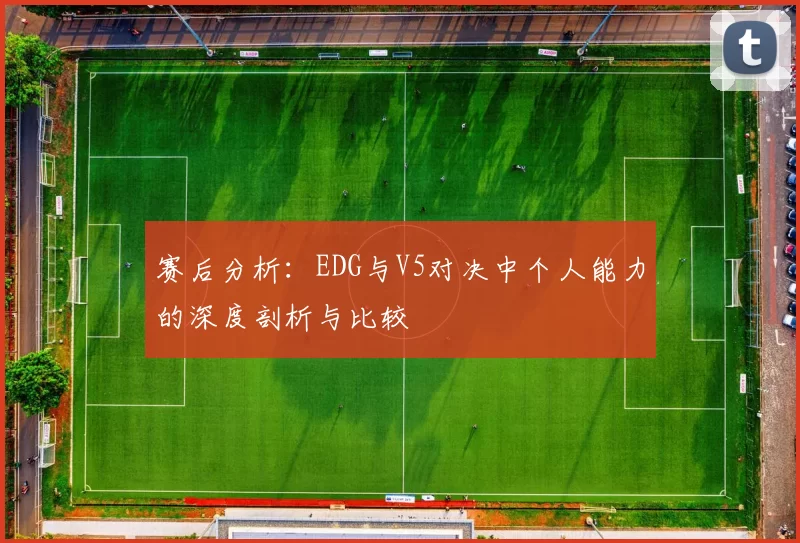 赛后分析：EDG与V5对决中个人能力的深度剖析与比较