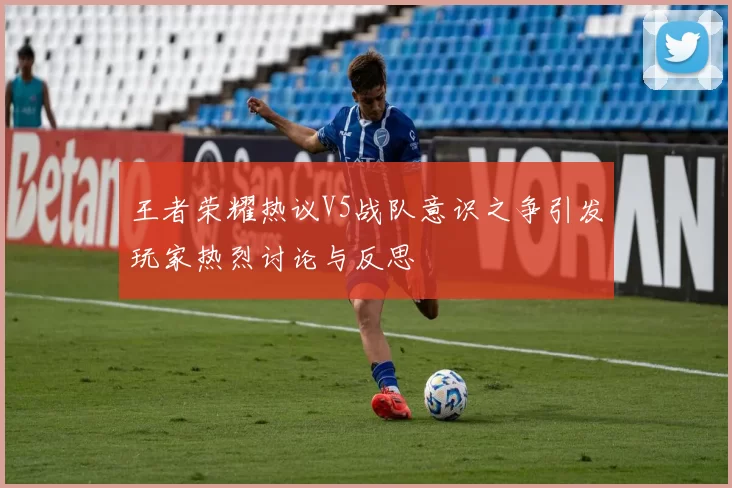 王者荣耀热议V5战队意识之争引发玩家热烈讨论与反思