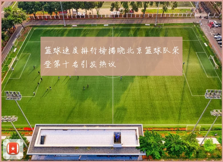 篮球速度排行榜揭晓北京篮球队荣登第十名引发热议