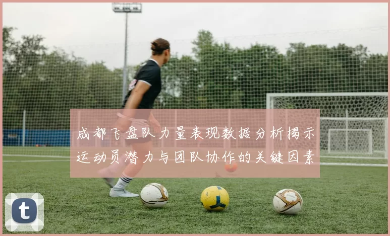 成都飞盘队力量表现数据分析揭示运动员潜力与团队协作的关键因素