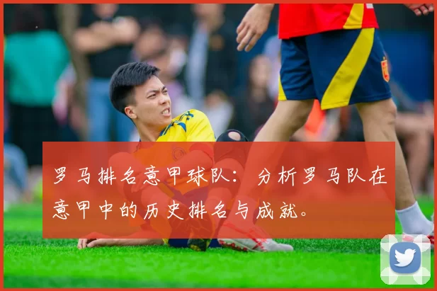罗马排名意甲球队：分析罗马队在意甲中的历史排名与成就。
