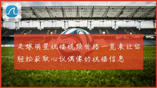 足球明星祝福视频价格一览表让你轻松获取心仪偶像的祝福信息