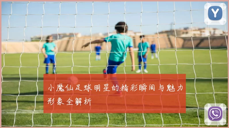 小魔仙足球明星的精彩瞬间与魅力形象全解析