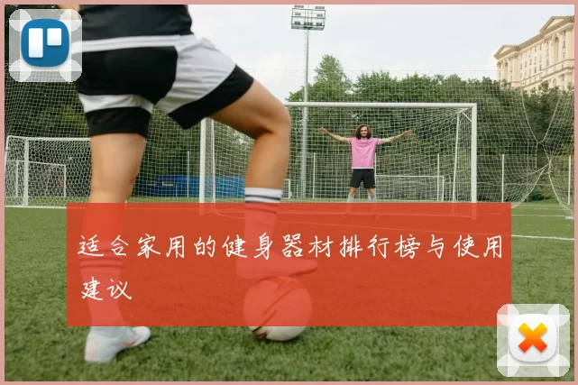 适合家用的健身器材排行榜与使用建议