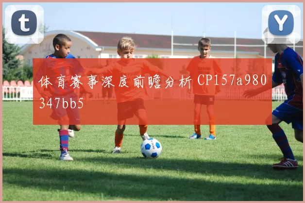 体育赛事深度前瞻分析 CP157a980347bb5