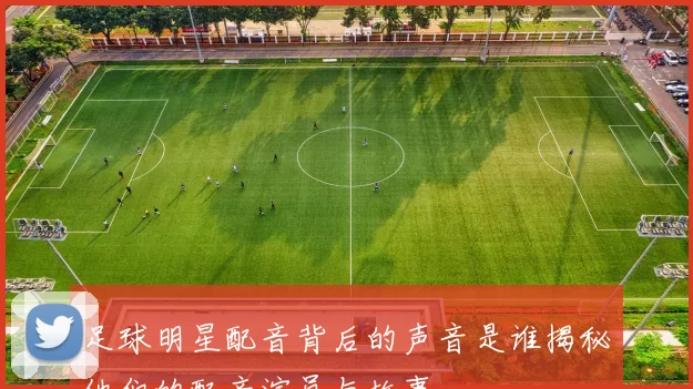 足球明星配音背后的声音是谁揭秘他们的配音演员与故事