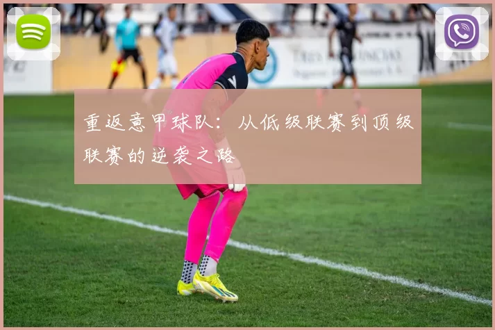 重返意甲球队：从低级联赛到顶级联赛的逆袭之路