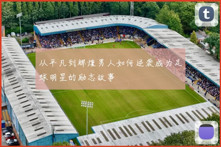 从平凡到辉煌男人如何逆袭成为足球明星的励志故事