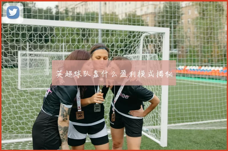 英超球队靠什么盈利模式揭秘