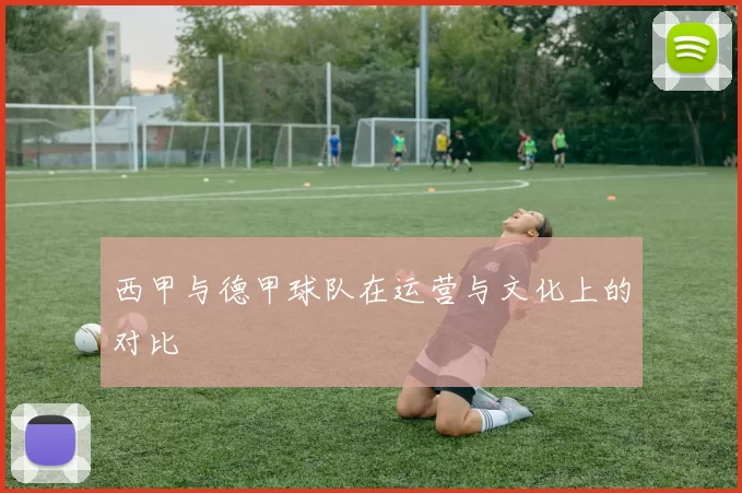 西甲与德甲球队在运营与文化上的对比