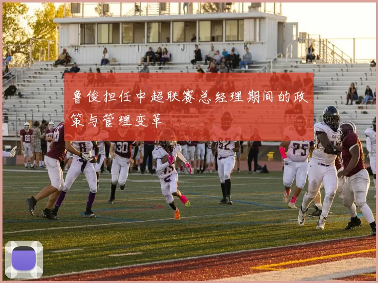 鲁俊担任中超联赛总经理期间的政策与管理变革