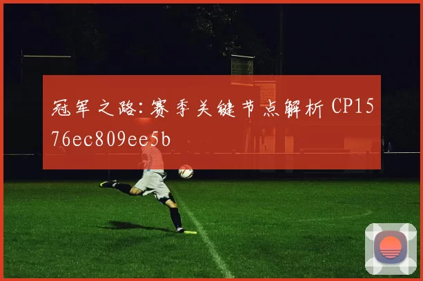 冠军之路:赛季关键节点解析 CP1576ec809ee5b