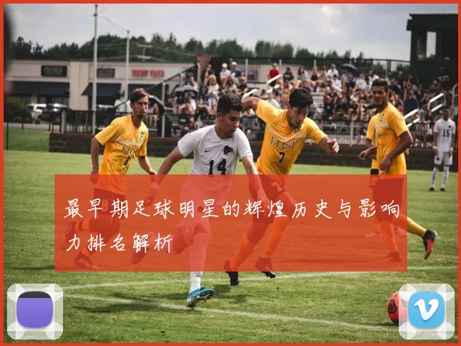 最早期足球明星的辉煌历史与影响力排名解析