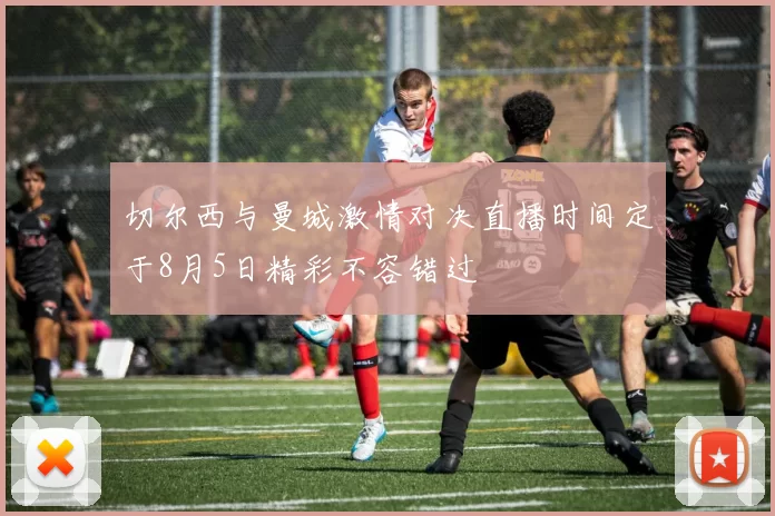 切尔西与曼城激情对决直播时间定于8月5日精彩不容错过