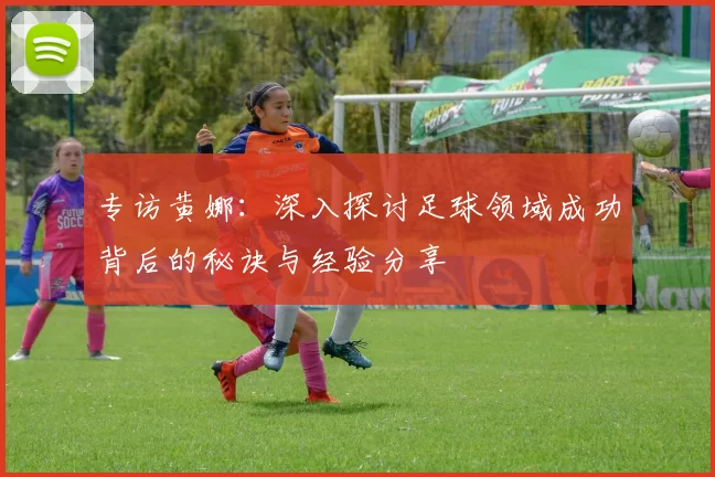 专访黄娜：深入探讨足球领域成功背后的秘诀与经验分享
