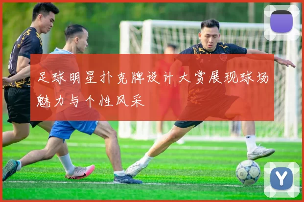 足球明星扑克牌设计大赏展现球场魅力与个性风采