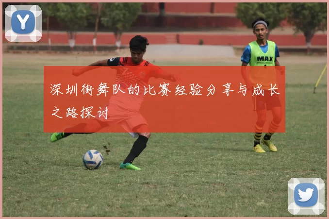 深圳街舞队的比赛经验分享与成长之路探讨