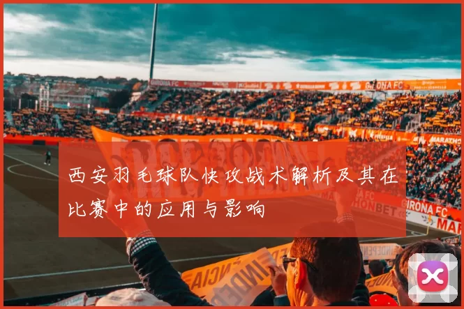 西安羽毛球队快攻战术解析及其在比赛中的应用与影响