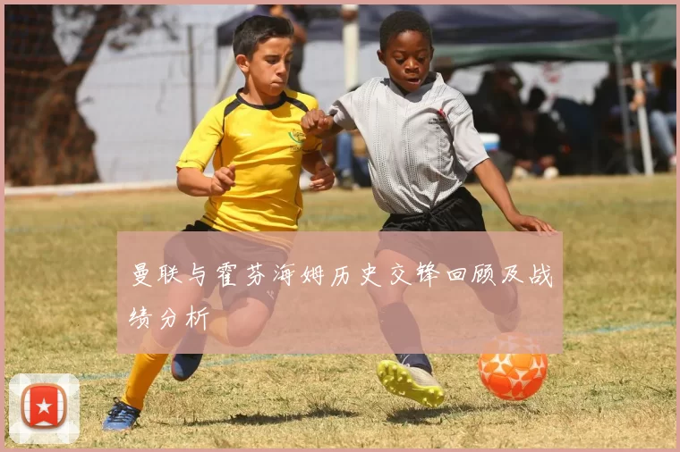 曼联与霍芬海姆历史交锋回顾及战绩分析