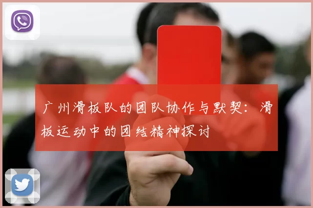 广州滑板队的团队协作与默契：滑板运动中的团结精神探讨