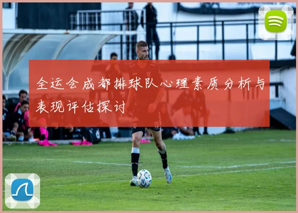 全运会成都排球队心理素质分析与表现评估探讨