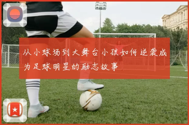 从小球场到大舞台小孩如何逆袭成为足球明星的励志故事
