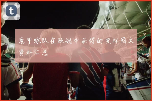 意甲球队在欧战中获得的奖杯图文资料汇总