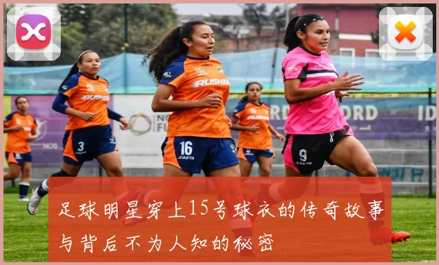 足球明星穿上15号球衣的传奇故事与背后不为人知的秘密