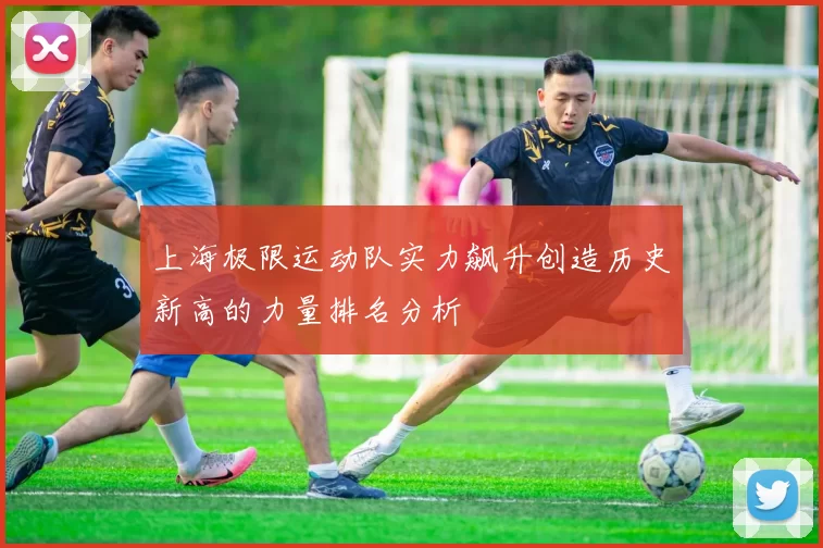上海极限运动队实力飙升创造历史新高的力量排名分析