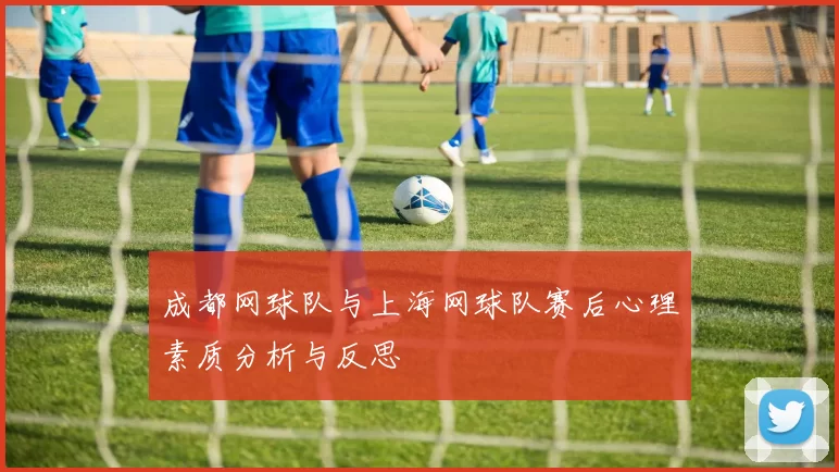 成都网球队与上海网球队赛后心理素质分析与反思