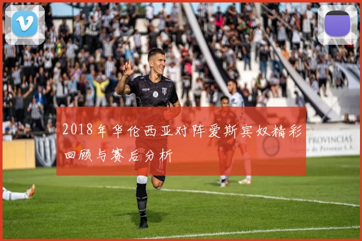 2018年华伦西亚对阵爱斯宾奴精彩回顾与赛后分析