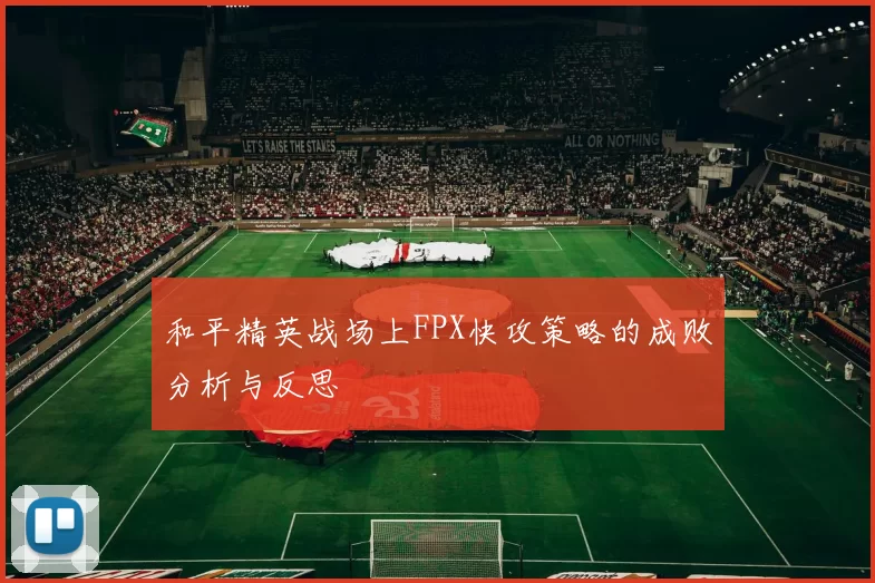 和平精英战场上FPX快攻策略的成败分析与反思