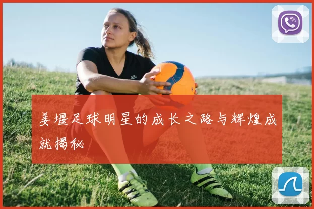 姜堰足球明星的成长之路与辉煌成就揭秘