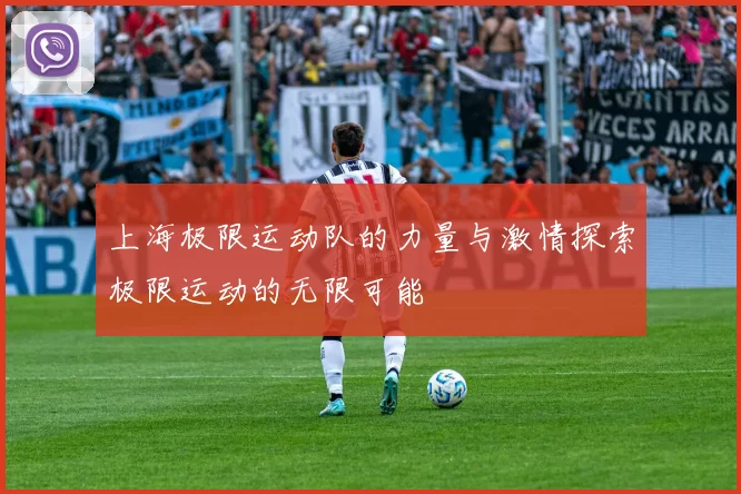 上海极限运动队的力量与激情探索极限运动的无限可能