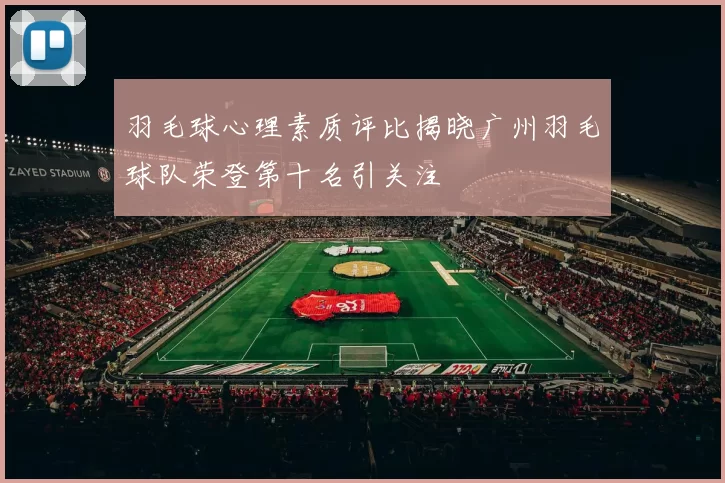 羽毛球心理素质评比揭晓广州羽毛球队荣登第十名引关注