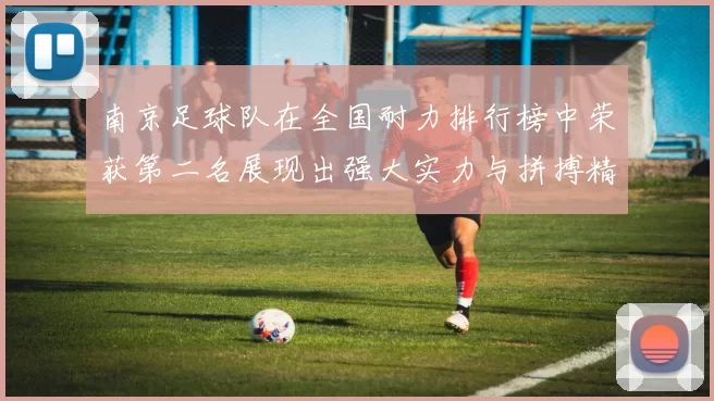 南京足球队在全国耐力排行榜中荣获第二名展现出强大实力与拼搏精神