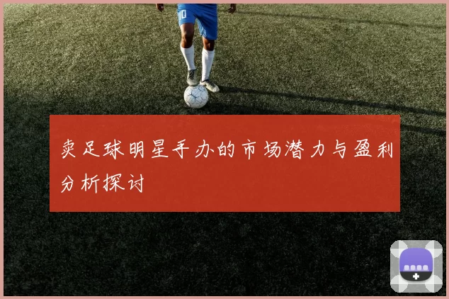 卖足球明星手办的市场潜力与盈利分析探讨