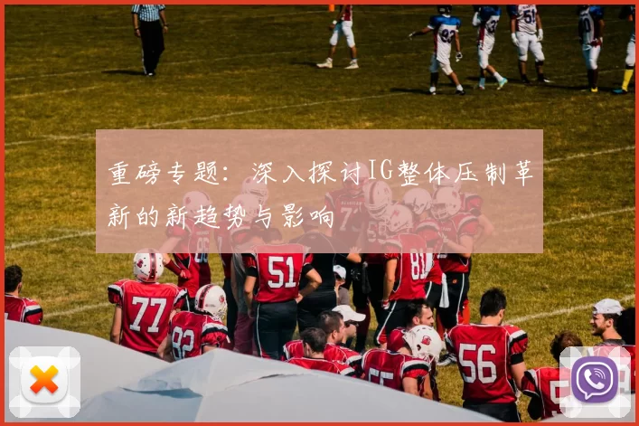 重磅专题：深入探讨IG整体压制革新的新趋势与影响