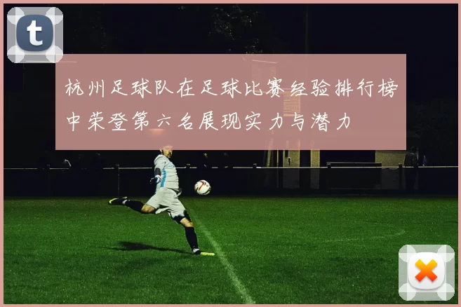 杭州足球队在足球比赛经验排行榜中荣登第六名展现实力与潜力