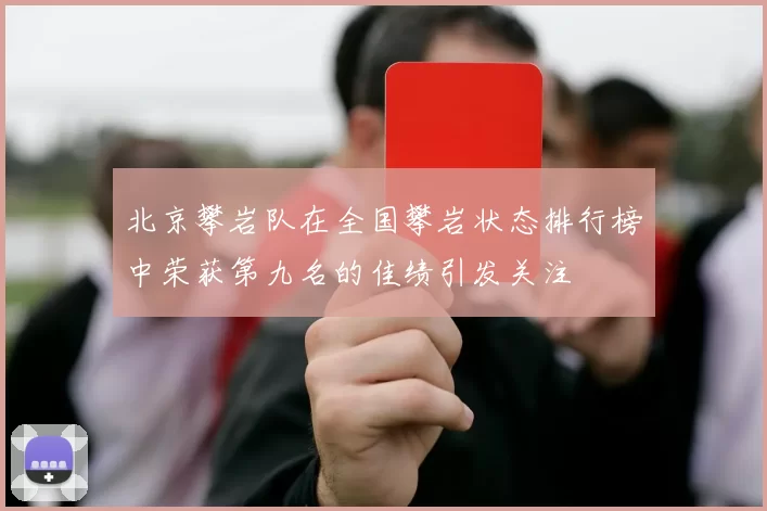 北京攀岩队在全国攀岩状态排行榜中荣获第九名的佳绩引发关注