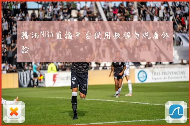 腾讯NBA直播平台使用教程与观看体验