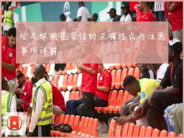 给足球明星寄信的正确格式与注意事项详解