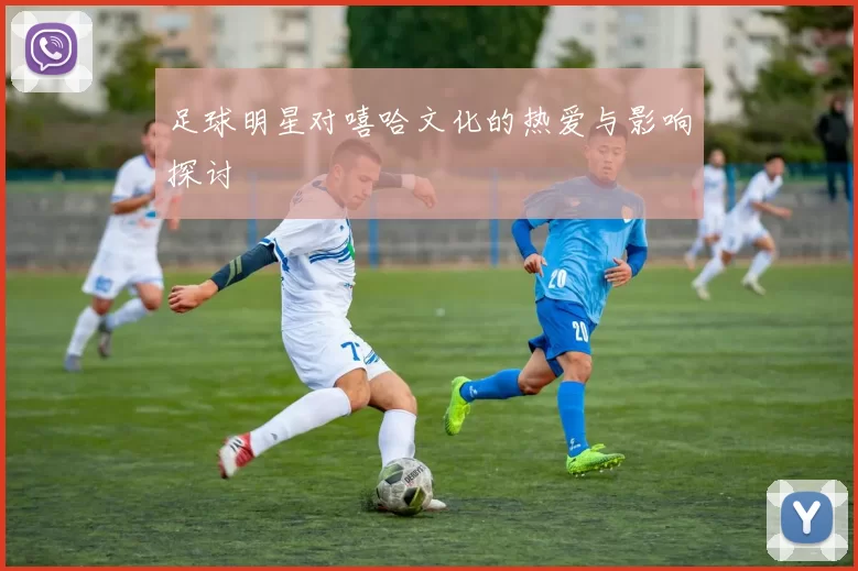 足球明星对嘻哈文化的热爱与影响探讨