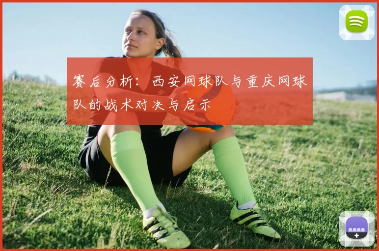 赛后分析：西安网球队与重庆网球队的战术对决与启示