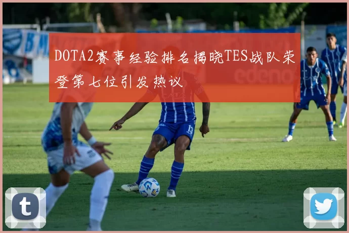 DOTA2赛事经验排名揭晓TES战队荣登第七位引发热议
