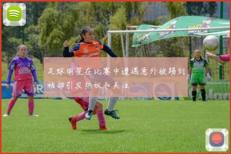 足球明星在比赛中遭遇意外被踢到裆部引发热议和关注