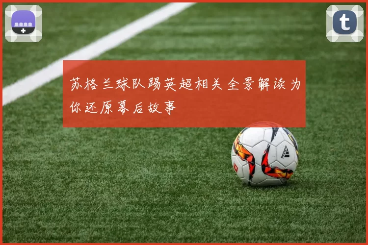 苏格兰球队踢英超相关全景解读为你还原幕后故事